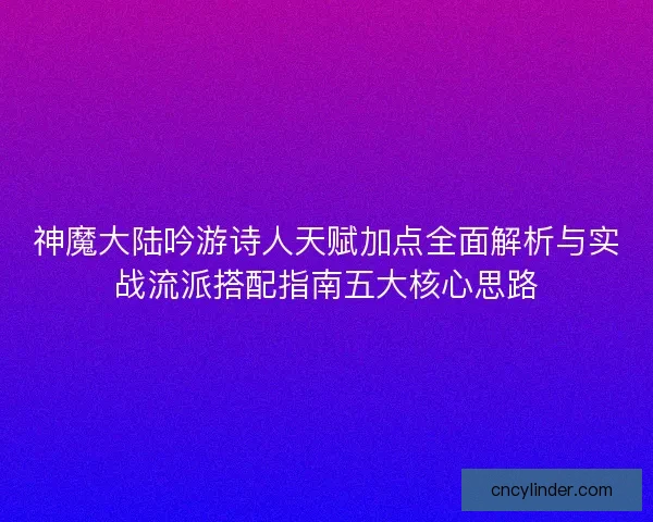 神魔大陆吟游诗人天赋加点全面解析与实战流派搭配指南五大核心思路