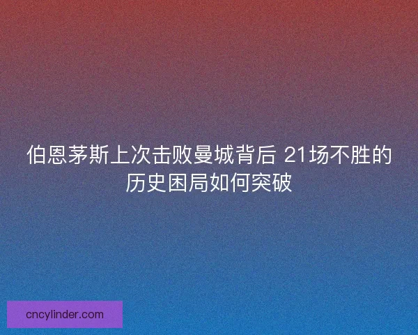 伯恩茅斯上次击败曼城背后 21场不胜的历史困局如何突破