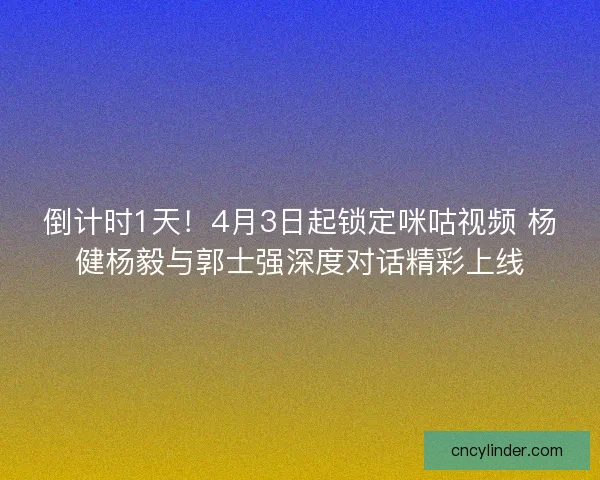 倒计时1天！4月3日起锁定咪咕视频 杨健杨毅与郭士强深度对话精彩上线
