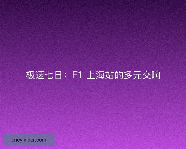极速七日：F1 上海站的多元交响